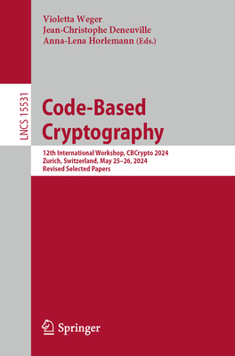 Code-Based Cryptography: 12th International Workshop, CBCrypto 2024, Zurich, Switzerland, May 25-26, 2024, Revised Selected Papers - Weger, Violetta (Editor), and Deneuville, Jean-Christophe (Editor), and Horlemann, Anna-Lena (Editor)