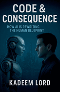 Code & Consequence: How AI Is Rewriting The Human Blueprint