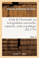 Code de l'Humanit, Ou La Lgislation Universelle, Naturelle, Civile Et Politique, Tome 12: Avec l'Histoire Littraire Des Plus Grands Hommes Qui Ont Contribu  La Perfection de CE Code.