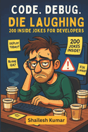 Code. Debug. Die Laughing: 200 Inside Jokes for Developers