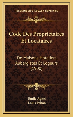 Code Des Proprietaires Et Locataires: de Maisons Hoteliers, Aubergistes Et Logeurs (1900) - Agnel, Emile, and Pabon, Louis