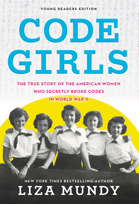 Code Girls: The True Story of the American Women Who Secretly Broke Codes in World War II - Mundy, Liza