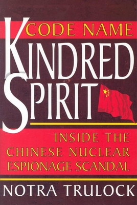 Code Name Kindred Spirit: Inside the Chinese Nuclear Espionage Scandal - Trulock, Notra