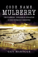 Code Name Mulberry: The Planning Building & Operation of the Normandy Harbours
