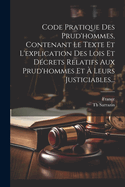 Code Pratique Des Prud'hommes, Contenant Le Texte Et L'explication Des Lois Et Dcrets Relatifs Aux Prud'hommes Et  Leurs Justiciables...