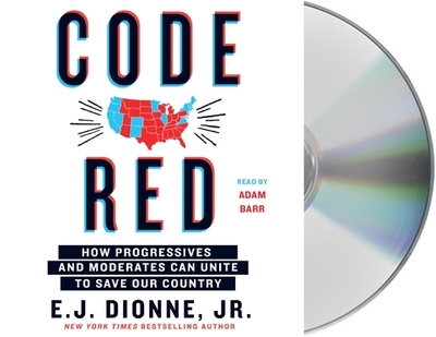 Code Red: How Progressives and Moderates Can Unite to Save Our Country - Dionne, E J (Read by), and Barr, Adam (Read by)