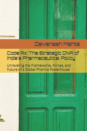 Code Rx: The Strategic DNA of India's Pharmaceutical Policy: Unraveling the Frameworks, Forces, and Future of a Global Pharma Powerhouse