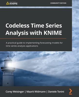Codeless Time Series Analysis with KNIME: A practical guide to implementing forecasting models for time series analysis applications - Weisinger, Corey, and Widmann, Maarit, and Tonini, Daniele