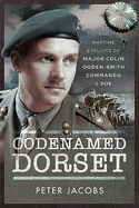 Codenamed Dorset: The Wartime Exploits of Major Colin Ogden-Smith Commando and SOE