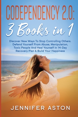 Codependency 2.0: 3 Books in 1. Discover New Ways To Stop Controlling Others. Defend Yourself From Abuse, Manipulation, Toxic People And Heal Yourself in 14-Day Recovery Plan & Build Your Happiness - Aston, Jennifer