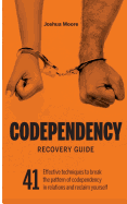 Codependency Recovery Guide: 41 Effective Techniques to Break the Pattern of Codependency in Relations and Reclaim Yourself