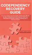 Codependency Recovery Guide: Cure your Codependent Personality & Relationships with this No More Codependence User Manual, Heal from Narcissists & Sociopathic People by Learning How to Take Back Control