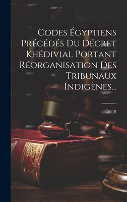 Codes ?gyptiens Pr?c?d?s Du D?cret Kh?divial Portant R?organisation Des Tribunaux Indig?nes... - Egypt (Creator)