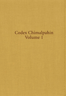 Codex Chimalpahin, Volume 225: Society and Politics in Mexico Tenochtitlan, Tlatelolco, Texcoco, Culhuacan, and Other Nahua Altepetl in Central Mexico, Volume 1