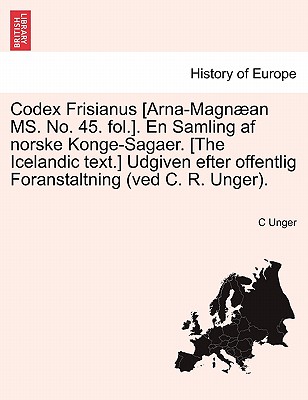 Codex Frisianus [Arna-Magnan MS. No. 45. fol.]. En Samling af norske Konge-Sagaer. [The Icelandic text.] Udgiven efter offentlig Foranstaltning (ved C. R. Unger). - Unger, C