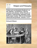 Codex juris ecclesiastici Anglicani: or, the statutes, constitutions, canons, rubricks and articles, of the Church of England, methodically digested under their proper heads. With a commentary, historical and juridical. Volume 1 of 2