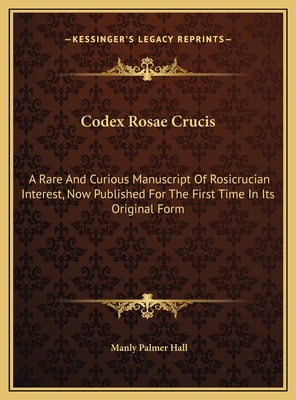 Codex Rosae Crucis: A Rare And Curious Manuscript Of Rosicrucian Interest, Now Published For The First Time In Its Original Form - Hall, Manly Palmer (Introduction by)