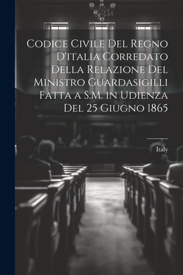 Codice Civile Del Regno D'italia Corredato Della Relazione Del Ministro Guardasigilli Fatta a S.M. in Udienza Del 25 Giugno 1865 - Italy (Creator)