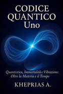 Codice Quantico Uno: Quantistica Immortalit? e Vibrazione: Oltre la Materia e il Tempo