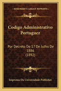 Codigo Administrativo Portuguez: Por Decreto De 17 De Julho De 1886 (1892)