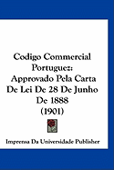 Codigo Commercial Portuguez: Approvado Pela Carta De Lei De 28 De Junho De 1888 (1901) - Imprensa Da Universidade Publisher