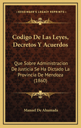 Codigo de Las Leyes, Decretos y Acuerdos: Que Sobre Administracion de Justicia Se Ha Dictado La Provincia de Mendoza (1860)