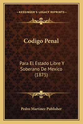 Codigo Penal: Para El Estado Libre y Soberano de Mexico (1875) - Pedro Martinez Publisher