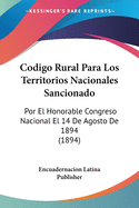 Codigo Rural Para Los Territorios Nacionales Sancionado: Por El Honorable Congreso Nacional El 14 De Agosto De 1894 (1894)