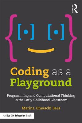 Coding as a Playground: Programming and Computational Thinking in the Early Childhood Classroom - Bers, Marina Umaschi