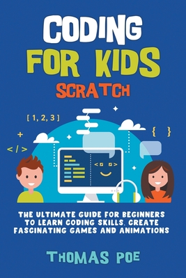 Coding for Kids Scratch: The Ultimate Guide for Beginners to Learn Coding Skills, Create Fascinating Games and Animations - Poe, Thomas