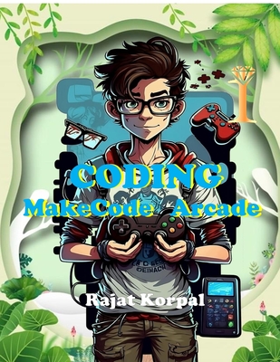 Coding: MakeCode Arcade: Learn Game Development Step-by-Step Using MakeCode Arcade - Rajat Korpal