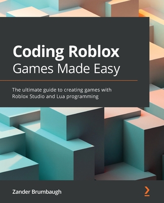 Coding Roblox Games Made Easy: The ultimate guide to creating games with Roblox Studio and Lua programming - Brumbaugh, Zander