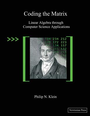 Coding the Matrix: Linear Algebra Through Computer Science Applications - Klein, Philip N