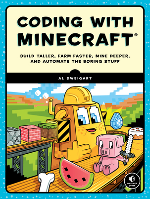 Coding With Minecraft: Build Taller, Farm Faster, Mine Deeper, and Automate the Boring Stuff - Sweigart, Al