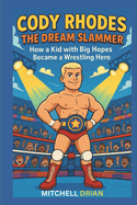 Cody Rhodes: THE DREAM SLAMMER: How a Kid with Big Hopes Became a Wrestling Hero.