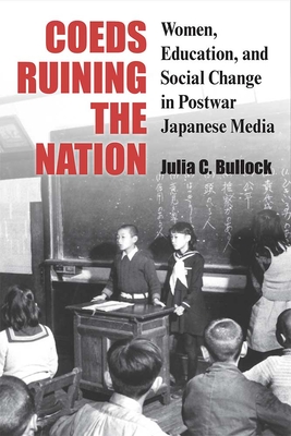 Coeds Ruining the Nation: Women, Education, and Social Change in Postwar Japanese Media - Bullock, Julia