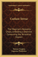 Coelum Terrae: The Magician's Heavenly Chaos, Unfolding a Doctrine Concerning the Terrestrial Heaven