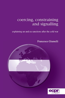 Coercing, Constraining and Signalling: Explaining UN and EU Sanctions After the Cold War - Giumelli, Francesco