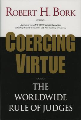 Coercing Virtue: The Worldwide Rule of Judges - Bork, Robert H