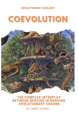 Coevolution: The Complex Interplay Between Species in Shaping Evolutionary Change - Daniel, James
