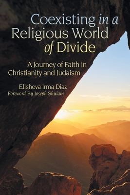 Coexisting in a Religious World of Divide: A Journey of Faith in Christianity and Judaism - Diaz, Elisheva Irma, and Shulam, Joseph (Foreword by)