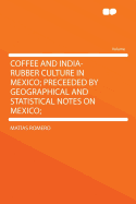 Coffee and India-Rubber Culture in Mexico: Preceeded by Geographical and Statistical Notes on Mexico