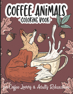 Coffee Animals Coloring Book: Gift Book for Coffee Lovers, A funny and Stress Relieving Gift Animals Designs With Funny Coffee Quotes and Coffee Recipes