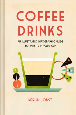 Coffee Drinks: An Illustrated Infographic Guide to What's in Your Cup - Jobst, Merlin