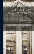 Coffee, From Plantation to Cup: A Brief History of Coffee Production and Consumption, With an Appendix Conntaining Letters Written During a Trip to the Coffee Plantations of the East and Through the Coffee Consuming Countries of Europe