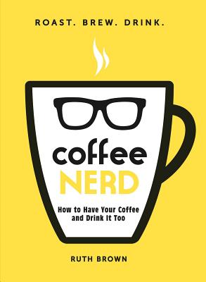 Coffee Nerd: How to Have Your Coffee and Drink It Too - Brown, Ruth