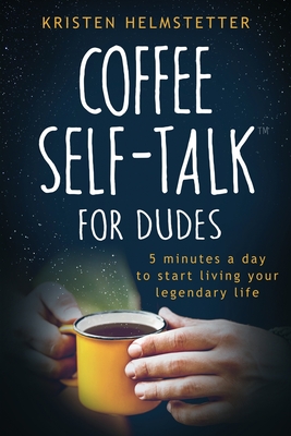Coffee Self-Talk for Dudes: 5 Minutes a Day to Start Living Your Legendary Life - Helmstetter, Kristen, and Helmstetter, Greg (Editor)