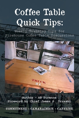 Coffee Table Quick Tips: Weekly Training Tips for Firehouse Coffee Table Discussions; COMMITMENT - CAMARADERIE - CAFFEINE - Turenne, Ab