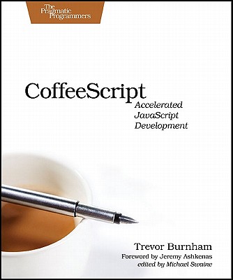 CoffeeScript: Accelerated JavaScript Development - Burnham, Trevor, and Swaine, Michael (Editor), and Ashkenas, Jeremy (Foreword by)