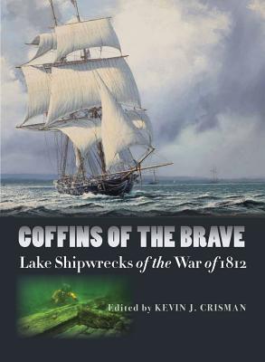 Coffins of the Brave: Lake Shipwrecks of the War of 1812 - Crisman, Kevin J (Contributions by), and Rybka, Walter (Contributions by), and Cassavoy, Kenneth (Contributions by)